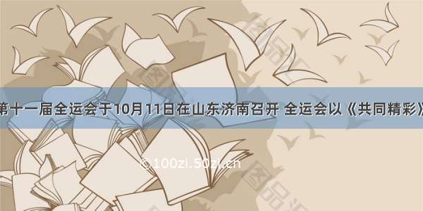 单选题第十一届全运会于10月11日在山东济南召开 全运会以《共同精彩》拉开大