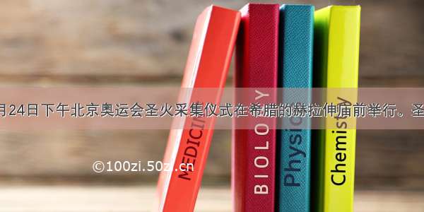 单选题3月24日下午北京奥运会圣火采集仪式在希腊的赫拉伸庙前举行。圣火点燃后