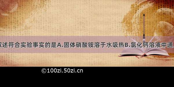 单选题下列叙述符合实验事实的是A.固体硝酸铵溶于水吸热B.氯化钙溶液中通入二氧化碳会