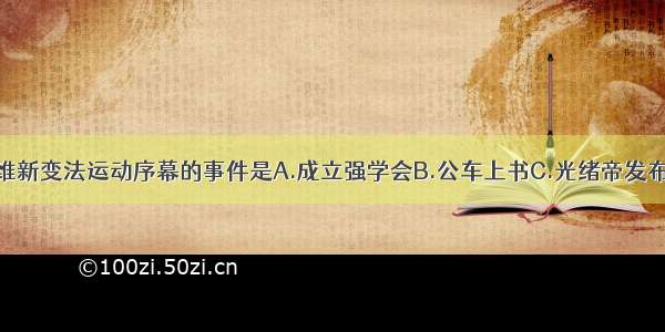 单选题揭开维新变法运动序幕的事件是A.成立强学会B.公车上书C.光绪帝发布变法法令D.