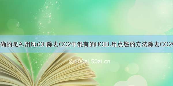 下列除杂方法正确的是A.用NaOH除去CO2中混有的HClB.用点燃的方法除去CO2中混有少量的C