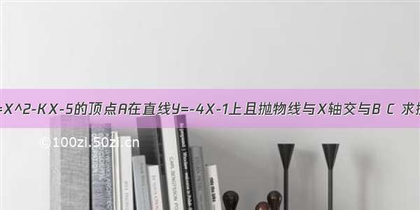 已知抛物线Y=X^2-KX-5的顶点A在直线Y=-4X-1上且抛物线与X轴交与B C 求抛物线的解析