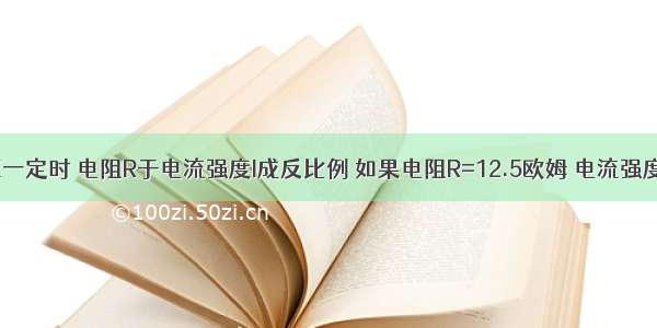 1. 已知电压一定时 电阻R于电流强度I成反比例 如果电阻R=12.5欧姆 电流强度I=0.2A 求