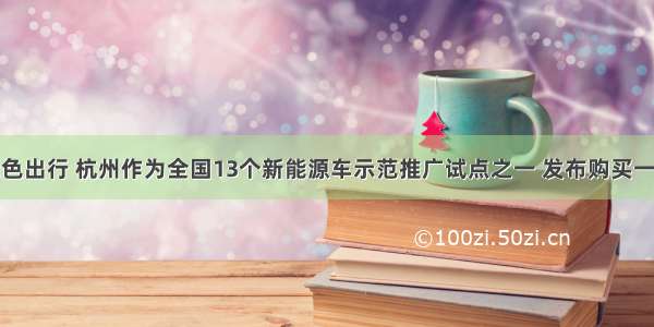 为了倡导绿色出行 杭州作为全国13个新能源车示范推广试点之一 发布购买一辆纯电动汽