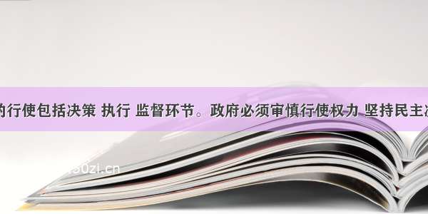 政府权力的行使包括决策 执行 监督环节。政府必须审慎行使权力 坚持民主决策。以下