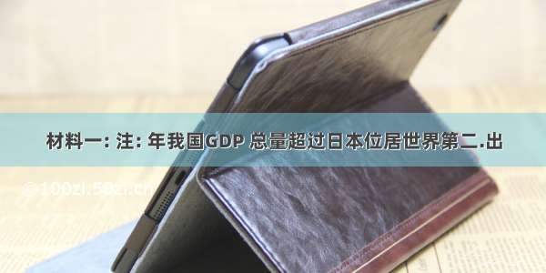 材料一: 注: 年我国GDP 总量超过日本位居世界第二.出