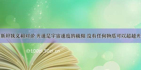 根据爱因斯坦狭义相对论 光速是宇宙速度的极限 没有任何物质可以超越光速。但是