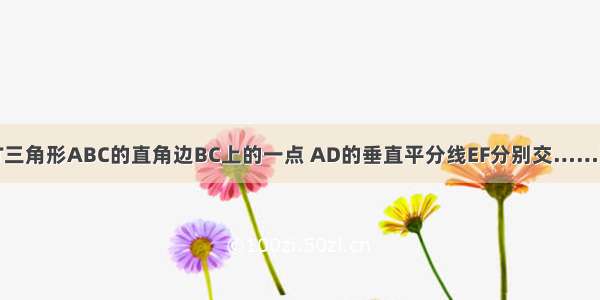 如图 D是等腰RT三角形ABC的直角边BC上的一点 AD的垂直平分线EF分别交……如图 D是等腰RT