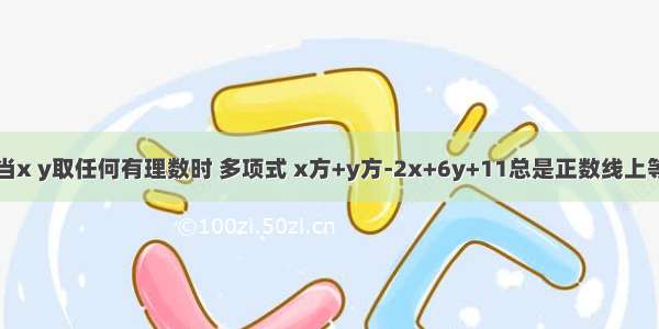 当x y取任何有理数时 多项式 x方+y方-2x+6y+11总是正数线上等