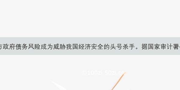 目前我国地方政府债务风险成为威胁我国经济安全的头号杀手。据国家审计署公布的最新数