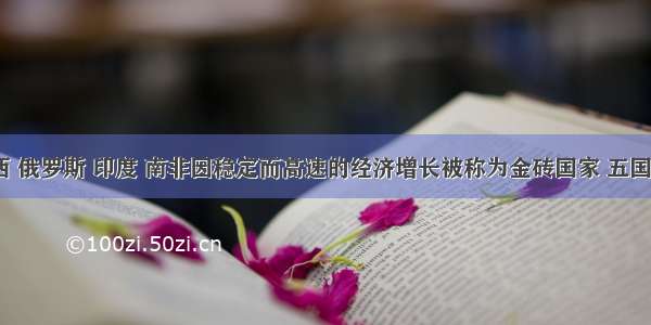 中国 巴西 俄罗斯 印度 南非因稳定而高速的经济增长被称为金砖国家 五国发展模式