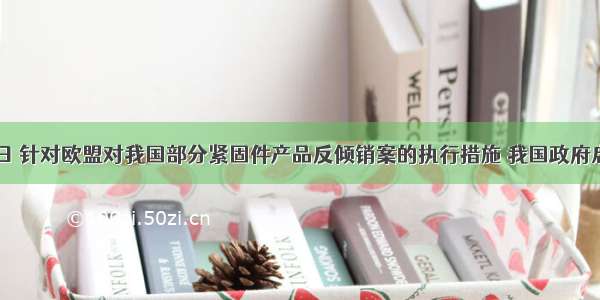 10月30日 针对欧盟对我国部分紧固件产品反倾销案的执行措施 我国政府启动WTO