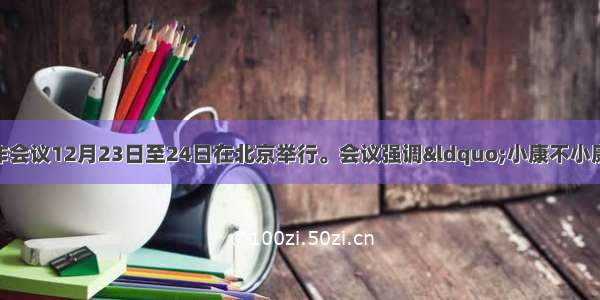 中央农村工作会议12月23日至24日在北京举行。会议强调“小康不小康 关键看老乡