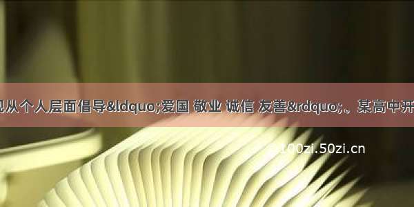 社会主义核心价值观从个人层面倡导“爱国 敬业 诚信 友善”。某高中开展“诚信中学