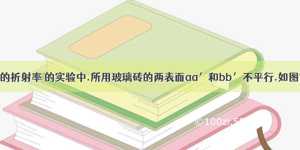 “测定玻璃的折射率 的实验中.所用玻璃砖的两表面aa′和bb′不平行.如图13-1-21所