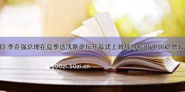 9月11日 李克强总理在夏季达沃斯论坛开幕式上致辞时指出 中国稳增长 调结构