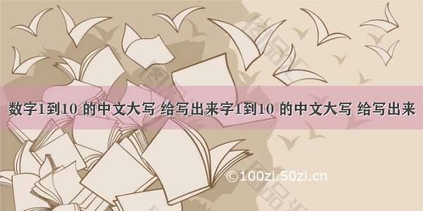 数字1到10 的中文大写 给写出来字1到10 的中文大写 给写出来