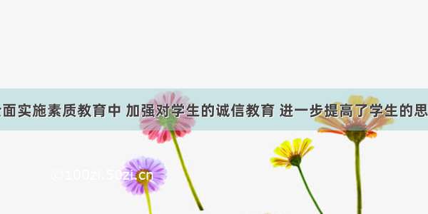 某高校在全面实施素质教育中 加强对学生的诚信教育 进一步提高了学生的思想道德素质