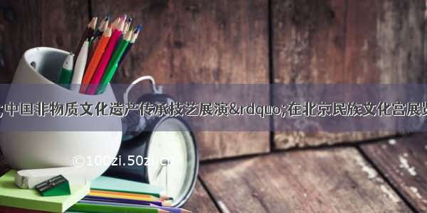 8月6日 “中国非物质文化遗产传承技艺展演”在北京民族文化宫展览馆开幕。举办