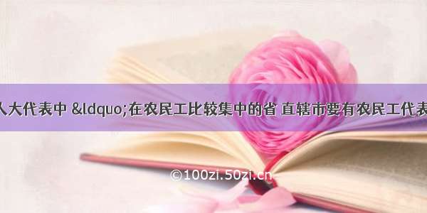 在十一届全国人大代表中 “在农民工比较集中的省 直辖市要有农民工代表”。这