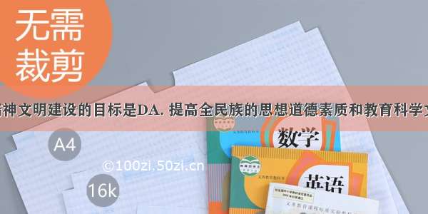 社会主义精神文明建设的目标是DA. 提高全民族的思想道德素质和教育科学文化水平B. 