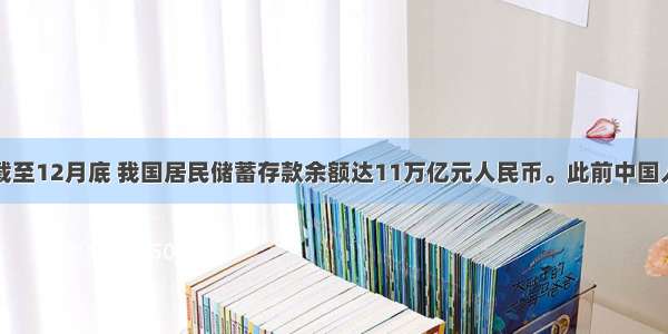 单选题截至12月底 我国居民储蓄存款余额达11万亿元人民币。此前中国人民银行