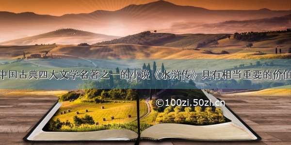 单选题作为中国古典四大文学名著之一的小说《水浒传》具有相当重要的价值 下列相关的