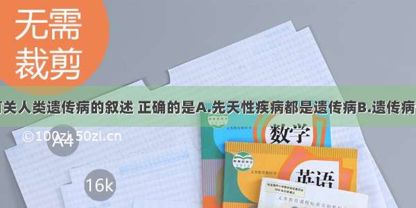 单选题下列有关人类遗传病的叙述 正确的是A.先天性疾病都是遗传病B.遗传病一定是先天性