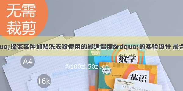 单选题下列是“探究某种加酶洗衣粉使用的最适温度”的实验设计 最合理的是A.加酶洗衣