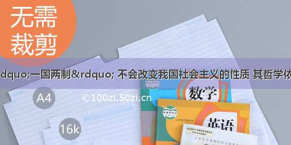 单选题我国实行“一国两制” 不会改变我国社会主义的性质 其哲学依据是A.矛盾的普遍