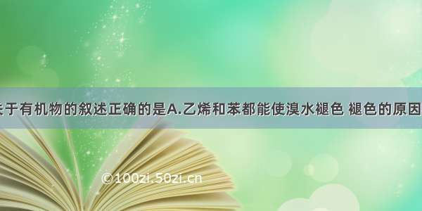 单选题下列关于有机物的叙述正确的是A.乙烯和苯都能使溴水褪色 褪色的原因相同B.乙酸和