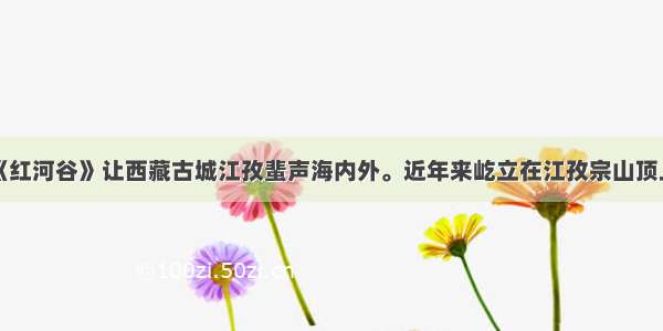 单选题电影《红河谷》让西藏古城江孜蜚声海内外。近年来屹立在江孜宗山顶上的古城堡已