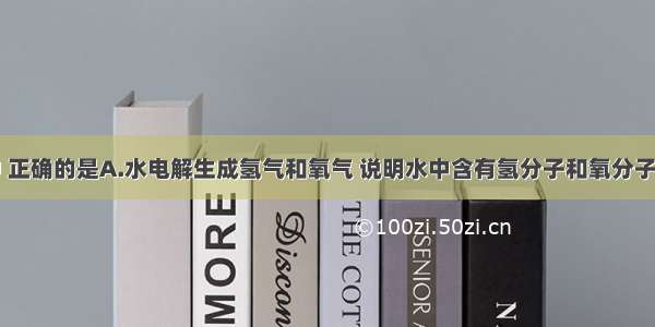 下列叙述中 正确的是A.水电解生成氢气和氧气 说明水中含有氢分子和氧分子B.不同元素