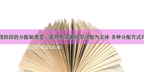 单选题我国现阶段的分配制度是：坚持和完善按劳分配为主体 多种分配方式并存的分配制