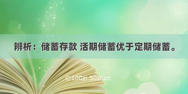 辨析：储蓄存款 活期储蓄优于定期储蓄。