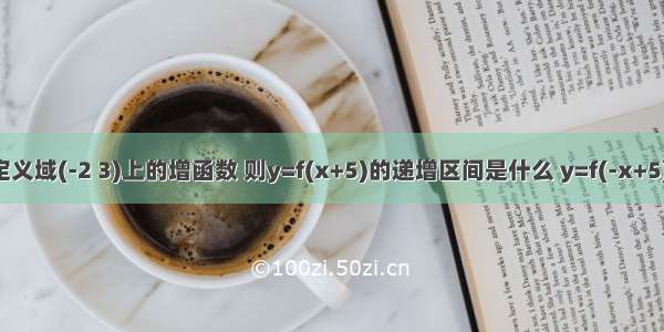 函数y是定义域(-2 3)上的增函数 则y=f(x+5)的递增区间是什么 y=f(-x+5)的递减区