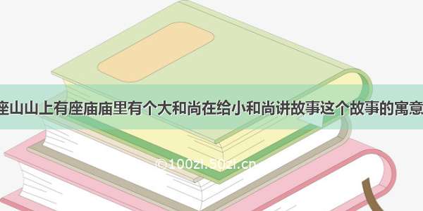 从前有座山山上有座庙庙里有个大和尚在给小和尚讲故事这个故事的寓意是什么?