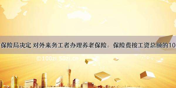 深圳市社会保险局决定 对外来务工者办理养老保险。保险费按工资总额的10%缴纳 其中