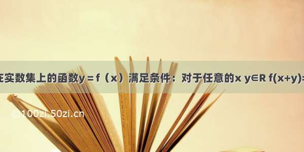 已知定义在实数集上的函数y＝f（x）满足条件：对于任意的x y∈R f(x+y)=f(x)+f(y)