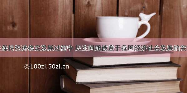 以来 在保持经济稳定发展过程中 民生问题被置于我国经济社会发展的突出位置 