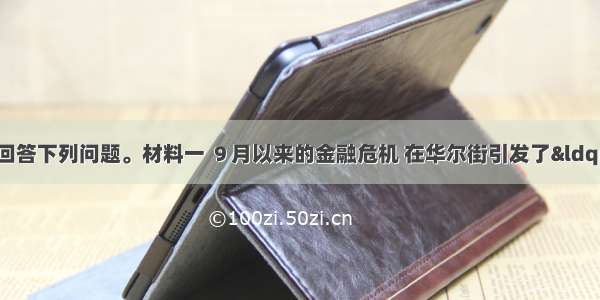 阅读材料 回答下列问题。材料一 ９月以来的金融危机 在华尔街引发了“金融海