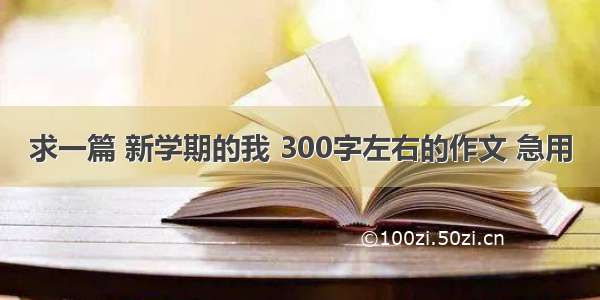 求一篇 新学期的我 300字左右的作文 急用