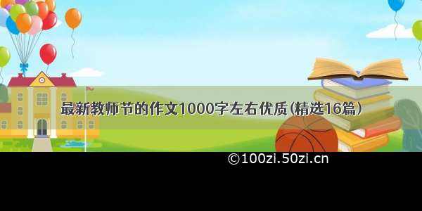 最新教师节的作文1000字左右优质(精选16篇)