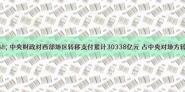 2000— 中央财政对西部地区转移支付累计30338亿元 占中央对地方转移支付总额