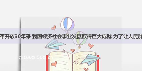 材料一：改革开放30年来 我国经济社会事业发展取得巨大成就 为了让人民群众在改革发