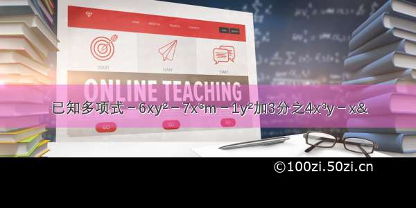 已知多项式－6xy&#178;－7x&#179;m－1y&#178;加3分之4x&#179;y－x&