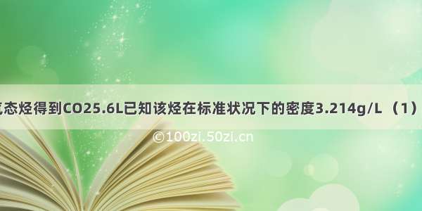 燃烧3.6g某气态烃得到CO25.6L已知该烃在标准状况下的密度3.214g/L （1）求该烃相对分