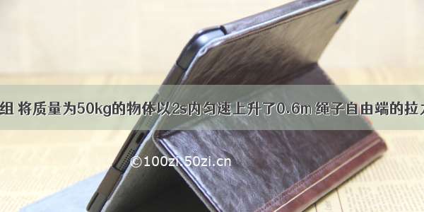 用如图所示滑轮组 将质量为50kg的物体以2s内匀速上升了0.6m 绳子自由端的拉力为200N（g取