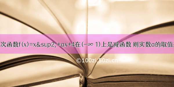 已知二次函数f(x)=x²+ax+4在(-∞ 1)上是减函数 则实数a的取值范围是