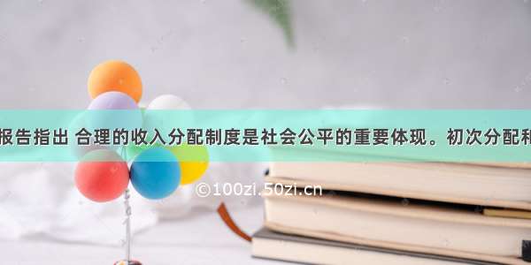 党的十七大报告指出 合理的收入分配制度是社会公平的重要体现。初次分配和再分配都要